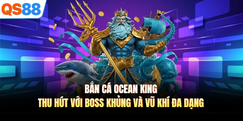 ban ca ocean king thu hut voi boss khung va vu khi da dang Bắn Cá Ocean King thu hút với boss khủng và vũ khí đa dạng