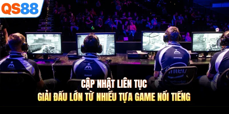cap nhat lien tuc giai dau lon tu nhieu tua game noi tieng Cập nhật liên tục giải đấu lớn từ nhiều tựa game nổi tiếng