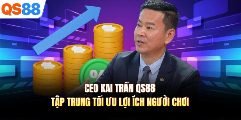 ceo kai tran qs88 tap trung toi uu loi ich nguoi choi CEO Kai Trần QS88 tập trung tối ưu lợi ích người chơi