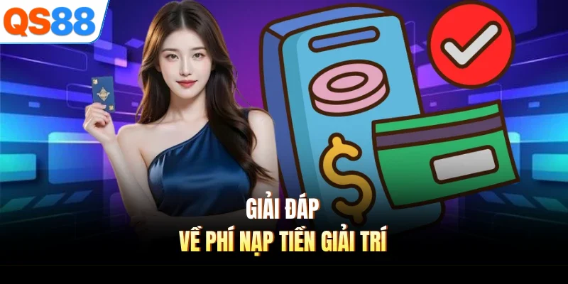 giai dap ve phi nap tien giai tri Giải đáp về phí nạp tiền giải trí