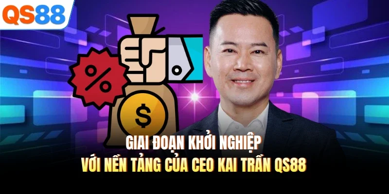 giai doan khoi nghiep voi nen tang cua ceo kai tran qs88 Giai đoạn khởi nghiệp với nền tảng của CEO Kai Trần QS88