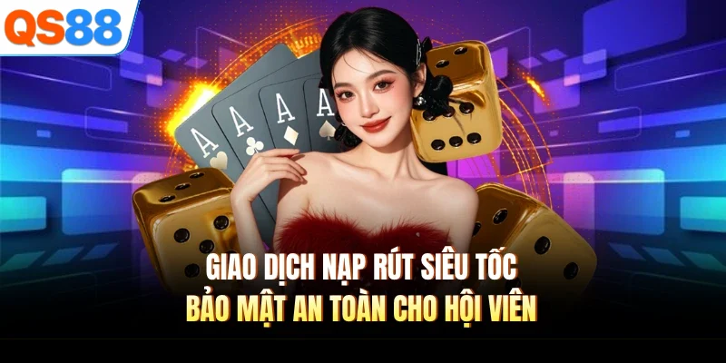 giao dich nap rut sieu toc bao mat an toan cho hoi vien Giao dịch nạp rút siêu tốc, bảo mật an toàn cho hội viên