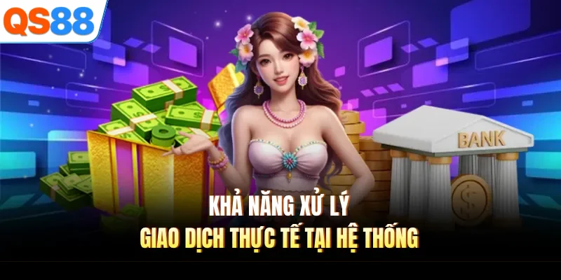 kha nang xu ly giao dich thuc te tai he thong Khả năng xử lý giao dịch thực tế tại hệ thống