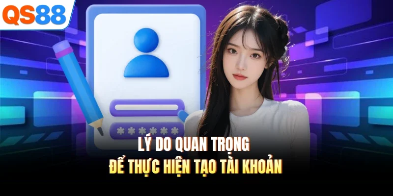 ly do quan trong de thuc hien tao tai khoan Lý do quan trọng để thực hiện tạo tài khoản