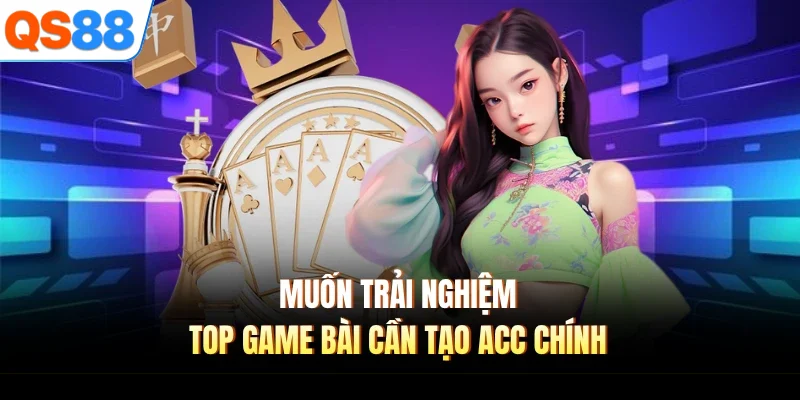 muon trai nghiem top game bai can tao acc chinh Muốn trải nghiệm top game bài cần tạo acc chính