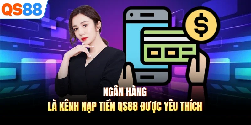 ngan hang la kenh nap tien qs88 duoc yeu thich Ngân hàng là kênh nạp tiền QS88 được yêu thích