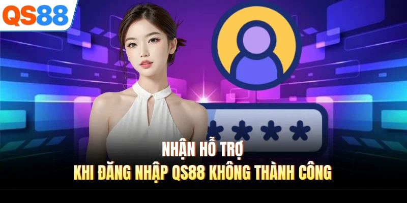 Nhận hỗ trợ khi đăng nhập QS88 không thành công