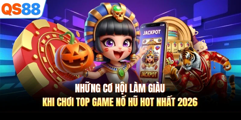 Những cơ hội làm giàu khi chơi top game nổ hũ hot nhất 2026