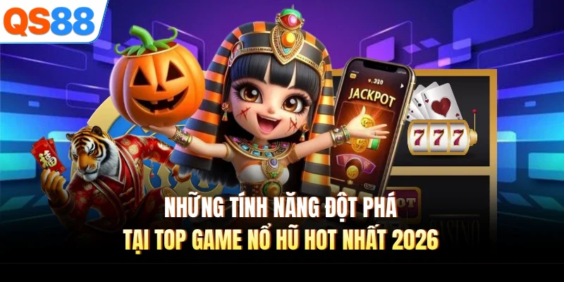 Những tính năng đột phá tại top game nổ hũ hot nhất 2026