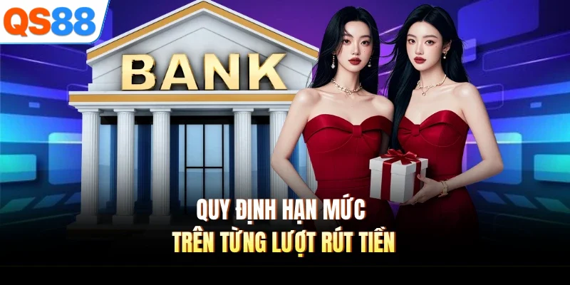 quy dinh han muc tren tung luot rut tien Quy định hạn mức trên từng lượt rút tiền