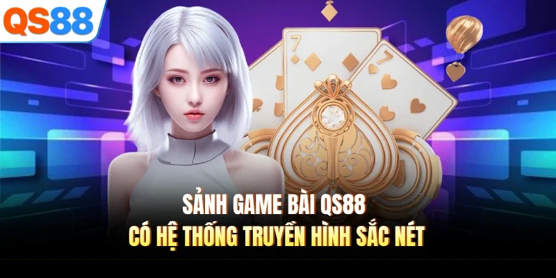 sanh game bai qs88 co he thong truyen hinh sac net Sảnh game bài QS88 có hệ thống truyền hình sắc nét