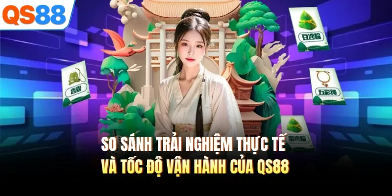 so sanh trai nghiem thuc te va toc do van hanh cua qs88 So sánh trải nghiệm thực tế và tốc độ vận hành của QS88