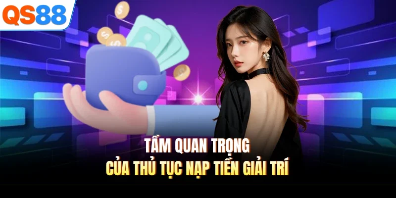 tam quan trong cua thu tuc nap tien giai tri Tầm quan trọng của thủ tục nạp tiền giải trí