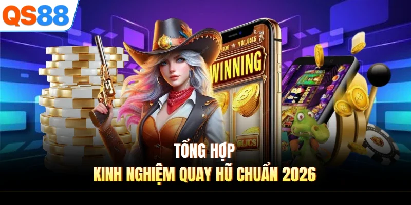 tong hop kinh nghiem quay hu chuan 2026 Tổng hợp kinh nghiệm quay hũ chuẩn 2026