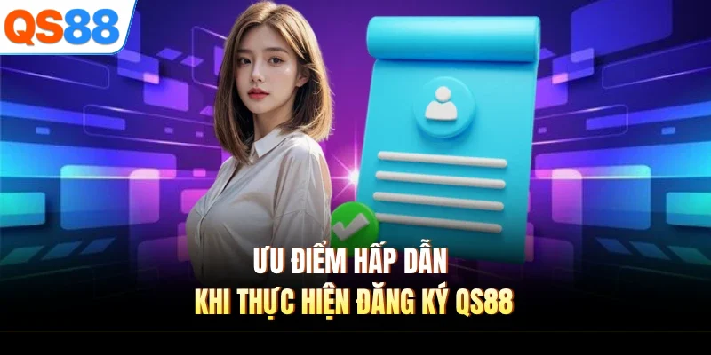 uu diem hap dan khi thuc hien dang ky qs88 Ưu điểm hấp dẫn khi thực hiện đăng ký QS88