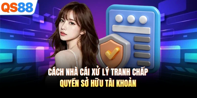 cach nha cai xu ly tranh chap quyen so huu tai khoan